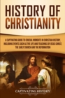 Image for History of Christianity : A Captivating Guide to Crucial Moments in Christian History, Including Events Such as the Life and Teachings of Jesus Christ, the Early Church, and the Reformation