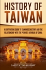 Image for History of Taiwan : A Captivating Guide to Taiwanese History and the Relationship with the People&#39;s Republic of China