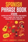 Image for Spanish Phrase Book : 2500 Super Helpful Phrases and Words You&#39;ll Want for Your Trip to Spain or South America