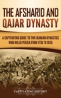 Image for The Afsharid and Qajar Dynasty : A Captivating Guide to Two Iranian Dynasties Who Ruled Persia from 1736 to 1925
