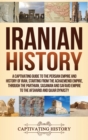 Image for Iranian History : A Captivating Guide to the Persian Empire and History of Iran, Starting from the Achaemenid Empire, through the Parthian, Sasanian and Safavid Empire to the Afsharid and Qajar Dynast