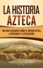 Image for La historia azteca : Una guia fascinante sobre el imperio azteca, la mitologia y la civilizacion