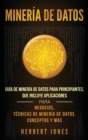 Image for Mineria de Datos : Guia de Mineria de Datos para Principiantes, que Incluye Aplicaciones para Negocios, Tecnicas de Mineria de Datos, Conceptos y Mas