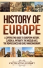 Image for History of Europe : A Captivating Guide to European History, Classical Antiquity, The Middle Ages, The Renaissance and Early Modern Europe
