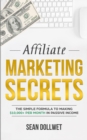Image for Affiliate Marketing : Secrets - The Simple Formula To Making $10,000+ Per Month In Passive Income (How to Make Money Online, Social Media Marketing, Blogging)