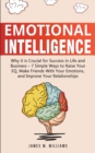 Image for Emotional Intelligence : Why it is Crucial for Success in Life and Business - 7 Simple Ways to Raise Your EQ, Make Friends with Your Emotions, and Improve Your Relationships