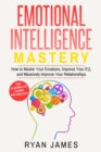 Image for Emotional Intelligence : Mastery- How to Master Your Emotions, Improve Your EQ, and Massively Improve Your Relationships (Emotional Intelligence Series) (Volume 2)
