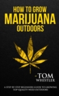 Image for How to Grow Marijuana : Outdoors - A Step-by-Step Beginner&#39;s Guide to Growing Top-Quality Weed Outdoors (Volume 2)
