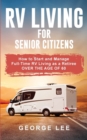Image for RV Living for Senior Citizens : How to Start and Manage Full Time RV Living as a Retiree Over the age of 60