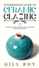Image for Intermediate Guide to Ceramic Glazing : Layer Glazes, Underglaze, and Make Triaxial Blends