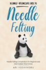 Image for Needle Felting : Beginner + Intermediate Guide to Needle Felting: Needle Felting Compendium for Beginner and Intermediate Wool Artists