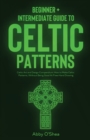 Image for Celtic Patterns : Beginner + Intermediate Guide to Celtic Patterns: Celtic Art and Design Compendium: How to Make Celtic Patterns, Without Being Good At Free-Hand Drawing