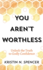 Image for You Aren&#39;t Worthless: Unlock the Truth to Godly Confidence (Updated Edition)