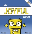 Image for My Joyful Robot : A Children&#39;s Social Emotional Book About Positivity and Finding Joy