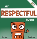 Image for My Respectful Robot : A Children&#39;s Social Emotional Learning Book About Manners and Respect