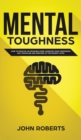 Image for Mental Toughness : How to Develop an Invincible Mind. Increase your Confidence, Self-Discipline and Perform at the Highest Level