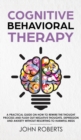 Image for Cognitive Behavioral Therapy : How to Rewire the Thought Process and Flush out Negative Thoughts, Depression, and Anxiety, Without Resorting to Harmful Meds