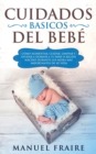 Image for Cuidados Basicos del Bebe : Como Alimentar, Cuidar, Limpiar y Ayudar a Dormir a tu Bebe o Recien Nacido Durante los Meses mas Importantes de su Vida