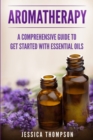 Image for Aromatherapy : A Comprehensive Guide To Get Started With Essential Oils