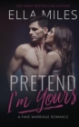 Image for Pretend I&#39;m Yours : A Fake Marriage Romance