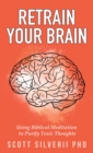 Image for Retrain Your Brain : Using Biblical Meditation To Purify Toxic Thoughts