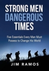 Image for Strong Men Dangerous Times : Five Essentials Every Man Must Possess to Change His World