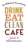 Image for Drink Eat Clean Cafe : Over 150 Recipes for You and Your Pets