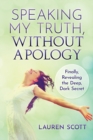 Image for Speaking My Truth, Without Apology : Finally, Revealing The Deep, Dark Secret