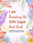 Image for I Am Breaking Up With Sugar and Carbs : 52 Week Planner To Help You Drop the Pounds, Divorce the Diets, and Live Your Best Life - Food &amp; Fitness Planner, Exercise Journal for Weight Loss &amp; Diet Plans