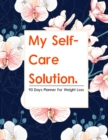 Image for My Self-Care Solution : A 90 Day Planner For Weight Loss - A Year of Becoming Happier, Healthier, and Fitter--One Month at a Time