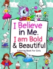 Image for I Believe in Me. I am Bold &amp; Beautiful : A Coloring Book For Girls with Positive Affirmations to Boost your Child&#39;s Confidence