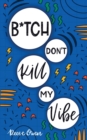 Image for B*tch Don&#39;t Kill My Vibe : How To Stop Worrying, End Negative Thinking, Cultivate Positive Thoughts, And Start Living Your Best Life
