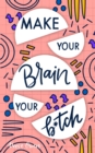 Image for Make Your Brain Your B*tch : Mental Toughness Secrets to Rewire Your Mindset to Be Resilient and Relentless, Have Self Confidence in Everything You Do, and Become the Badass You Truly Are