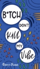 Image for B*tch Don&#39;t Kill My Vibe : How To Stop Worrying, End Negative Thinking, Cultivate Positive Thoughts, And Start Living Your Best Life