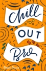 Image for Chill Out, Bro : How to Freak Out Less, Attack Anxiety, Calm Worry &amp; Rewire Your Brain for Relief from Panic, Stress, &amp; Anxious Negative Thoughts