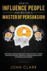 Image for How to Influence People and Become A Master of Persuasion : Discover Advanced Methods to Analyze People, Control Emotions and Body Language. Leverage Manipulation in Business &amp; Relationships