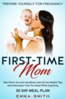 Image for First-Time Mom : Prepare Yourself for Pregnancy: New Mom&#39;s Survival Handbook with All the Helpful Tips and Information That You Need While Expecting + 30 Day Meal Plan for Pregnancy