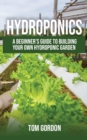 Image for Hydroponics : A Beginner&#39;s Guide to Building Your Own Hydroponic Garden