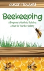 Image for Beekeeping : A Beginner&#39;s Guide to Building a Hive for Your Bee Colony