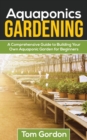 Image for Aquaponics Gardening : A Beginner&#39;s Guide to Building Your Own Aquaponic Garden