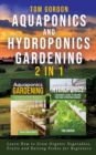 Image for Aquaponics and Hydroponics Gardening - 2 in 1 : Learn How to Grow Organic Vegetables, Fruits and Raising Fishes for Beginners