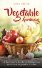 Image for Vegetable Gardening : A Beginner&#39;s Guide to Cultivating Your Own Vegetable Garden