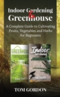 Image for Indoor Gardening &amp; Greenhouse : A Complete Guide to Cultivating Fruits, Vegetables and Herbs for Beginners