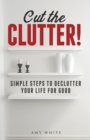 Image for Cut the Clutter : Simple Steps to Declutter Your Life for Good: Create a Minimalist Home