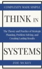 Image for Think in Systems : The Theory and Practice of Strategic Planning, Problem Solving, and Creating Lasting Results - Complexity Made Simple