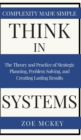 Image for Think in Systems : The Theory and Practice of Strategic Planning, Problem Solving, and Creating Lasting Results - Complexity Made Simple