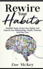 Image for Rewire Your Habits : Establish Goals, Evolve Your Habits, And Improve Your Relationships, Health, Finances, And Free Time