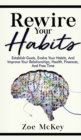 Image for Rewire Your Habits : Establish Goals, Evolve Your Habits, And Improve Your Relationships, Health, Finances, And Free Time