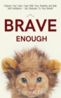 Image for Brave Enough : Embrace Your Fears, Cope With Your Anxieties and Build Self-Confidence - Use Obstacles To Your Benefit