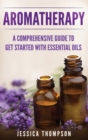 Image for Aromatherapy : A Comprehensive Guide To Get Started With Essential Oils